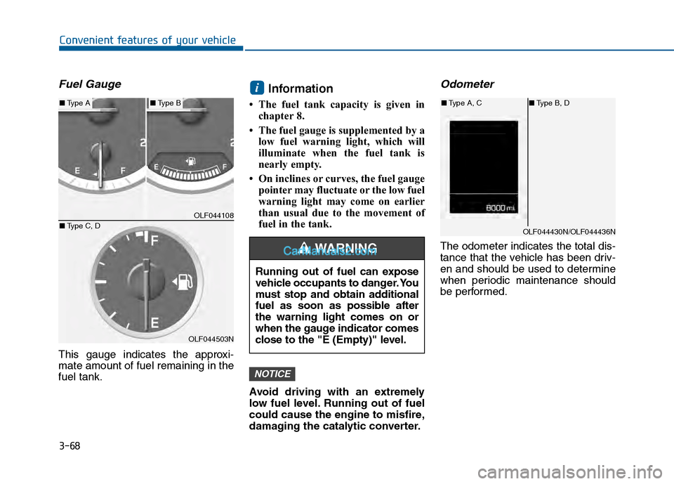 Hyundai Sonata 2016 Owners Manual 3-68
Convenient features of your vehicle
Fuel Gauge
This gauge indicates the approxi-
mate amount of fuel remaining in the
fuel tank.
Information
• The fuel tank capacity is given inchapter 8.
• T Hyundai Sonata 2016 Owners Manual 3-68
Convenient features of your vehicle
Fuel Gauge
This gauge indicates the approxi-
mate amount of fuel remaining in the
fuel tank.
Information
• The fuel tank capacity is given inchapter 8.
• T