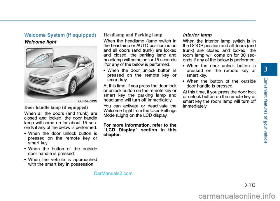 Hyundai Sonata 2016 Owners Manual 3-113
Convenient features of your vehicle
3
Welcome System (if equipped)
Welcome light
Door handle lamp (if equipped)
When all the doors (and trunk) are
closed and locked, the door handle
lamp will co Hyundai Sonata 2016 Owners Manual 3-113
Convenient features of your vehicle
3
Welcome System (if equipped)
Welcome light
Door handle lamp (if equipped)
When all the doors (and trunk) are
closed and locked, the door handle
lamp will co