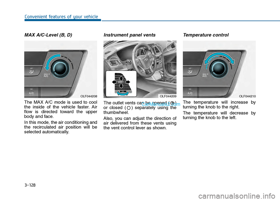 Hyundai Sonata 2016 Owners Manual 3-128
Convenient features of your vehicle
MAX A/C-Level (B, D)
The MAX A/C mode is used to cool
the inside of the vehicle faster. Air
flow is directed toward the upper
body and face.
In this mode, th Hyundai Sonata 2016 Owners Manual 3-128
Convenient features of your vehicle
MAX A/C-Level (B, D)
The MAX A/C mode is used to cool
the inside of the vehicle faster. Air
flow is directed toward the upper
body and face.
In this mode, th