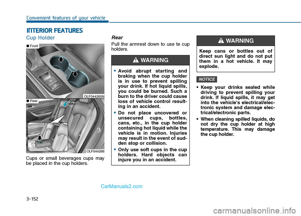 Hyundai Sonata 2016 Owners Manual 3-152
Convenient features of your vehicle
I
IN
N T
TE
ER
R I
IO
O R
R
F
F E
E A
A T
TU
U R
RE
ES
S
Cup Holder
Cups or small beverages cups may
be placed in the cup holders.
Rear
Pull the armrest Hyundai Sonata 2016 Owners Manual 3-152
Convenient features of your vehicle
I
IN
N T
TE
ER
R I
IO
O R
R
F
F E
E A
A T
TU
U R
RE
ES
S
Cup Holder
Cups or small beverages cups may
be placed in the cup holders.
Rear
Pull the armrest