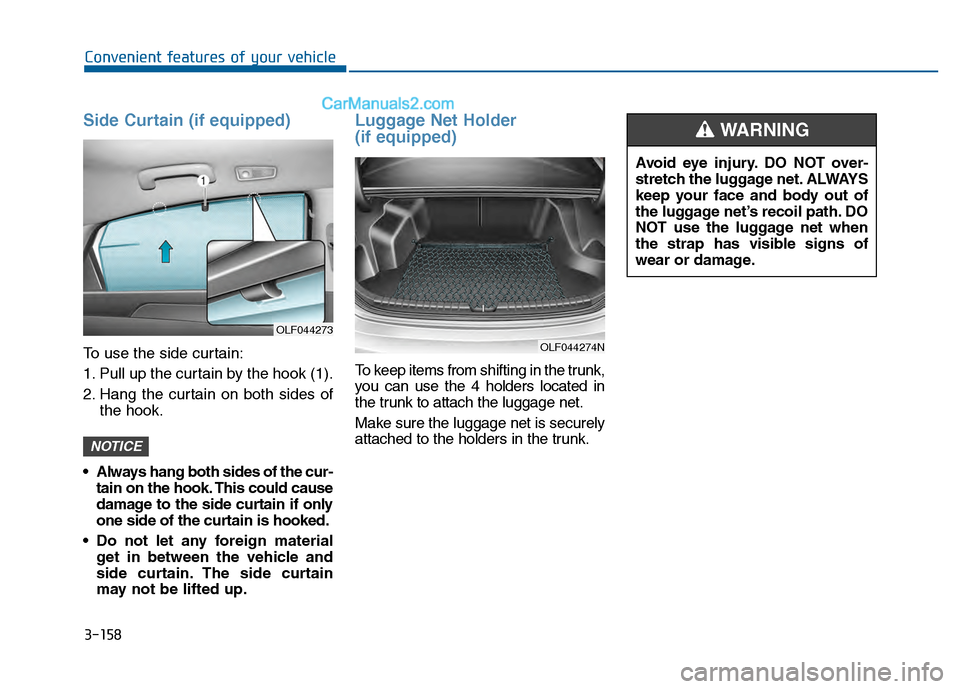 Hyundai Sonata 2016 Owners Manual 3-158
Convenient features of your vehicle
Side Curtain (if equipped)
To use the side curtain:
1. Pull up the curtain by the hook (1).
2. Hang the curtain on both sides ofthe hook.
Always hang both si Hyundai Sonata 2016 Owners Manual 3-158
Convenient features of your vehicle
Side Curtain (if equipped)
To use the side curtain:
1. Pull up the curtain by the hook (1).
2. Hang the curtain on both sides ofthe hook.
Always hang both si