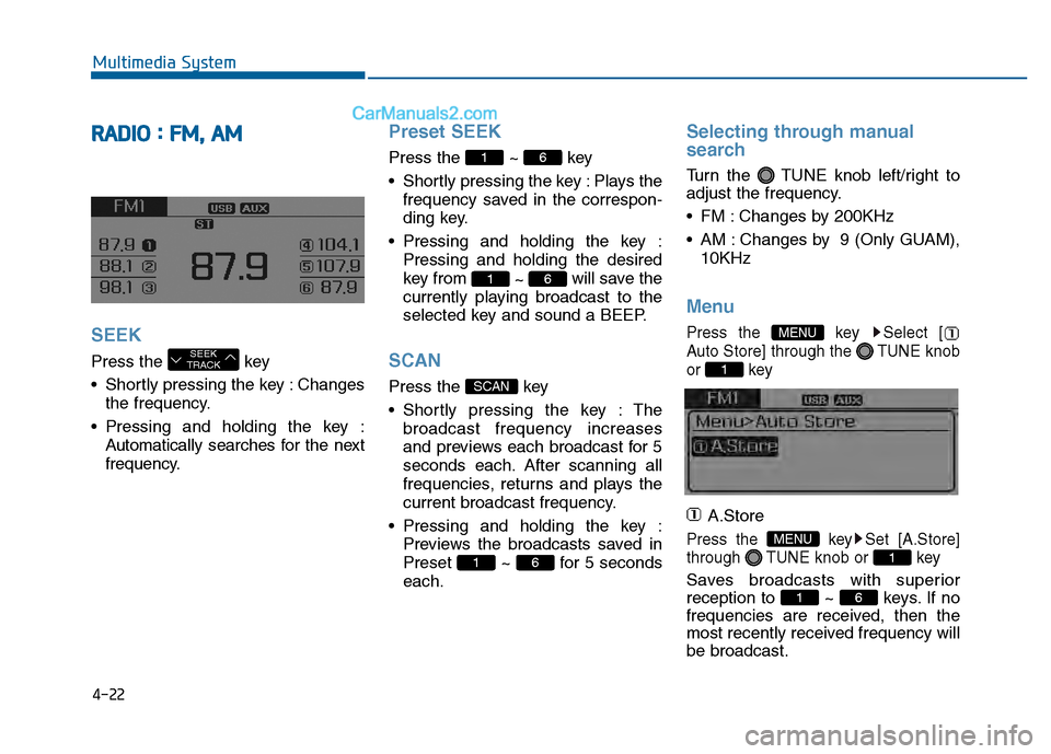 Hyundai Sonata 2016 Owners Manual 4-22
Multimedia System
R
RA
A D
DI
IO
O
:
:
F
F M
M ,
,
A
A M
M
SEEK
Press the key
Shortly pressing the key : Changes
the frequency.
Pressing and holding the key : Automatically searc Hyundai Sonata 2016 Owners Manual 4-22
Multimedia System
R
RA
A D
DI
IO
O
:
:
F
F M
M ,
,
A
A M
M
SEEK
Press the key
Shortly pressing the key : Changes
the frequency.
Pressing and holding the key : Automatically searc