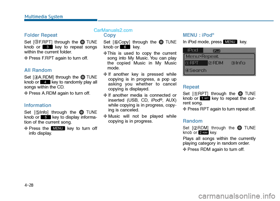 Hyundai Sonata 2016  Owners Manual 4-28
Multimedia System
Folder Repeat
Set [ F.RPT] through the TUNE
knob or  key to repeat songs
within the current folder.
❈Press F.RPT again to turn off.
All Random
Set [ A.RDM] through the TUNE
kn