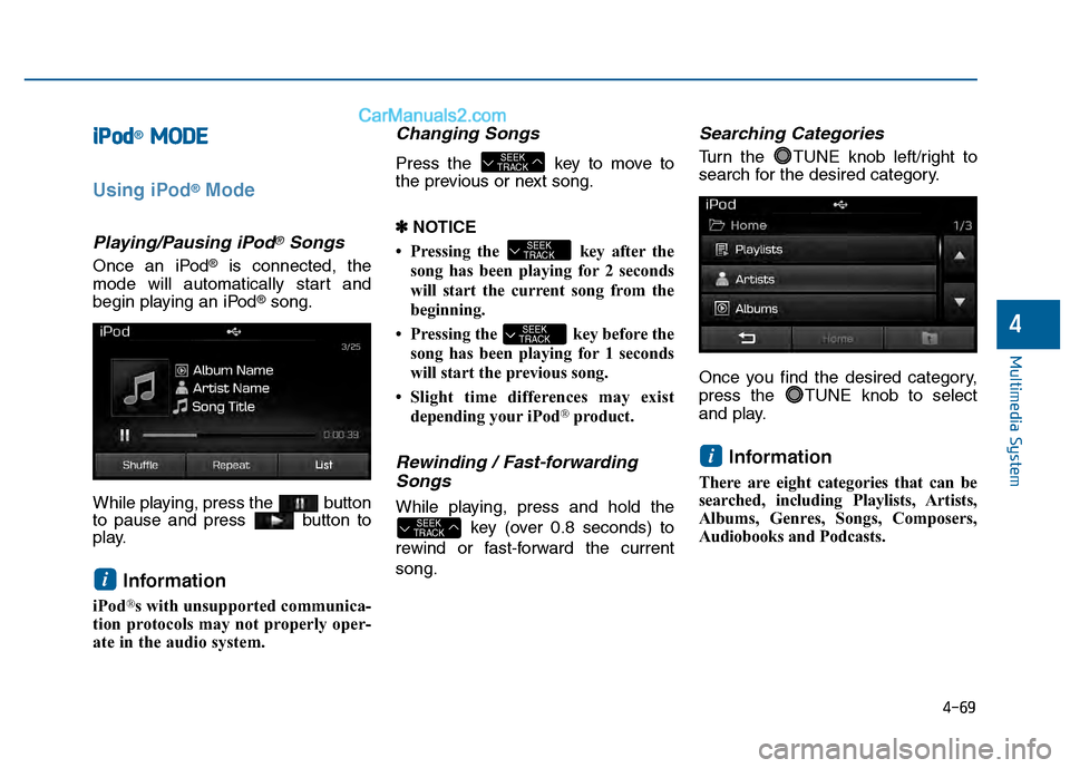 Hyundai Sonata 2016 Owners Manual 4-69
Multimedia System
4
i
iPPo od
d®M
M O
OD
DE
E
Using iPod®Mode
Playing/Pausing iPod®Songs
Once an iPod®is connected, the
mode will automatically start and
begin playing an iPod
®song.
While p Hyundai Sonata 2016 Owners Manual 4-69
Multimedia System
4
i
iPPo od
d®M
M O
OD
DE
E
Using iPod®Mode
Playing/Pausing iPod®Songs
Once an iPod®is connected, the
mode will automatically start and
begin playing an iPod
®song.
While p