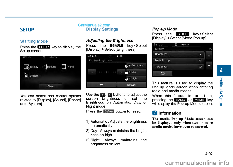 Hyundai Sonata 2016  Owners Manual 4-97
Multimedia System
4
S
SE
E T
T U
U P
P
Starting Mode
Press the  key to display the
Setup screen.
You can select and control options
related to [Display], [Sound], [Phone]
and [System].
Display Se
