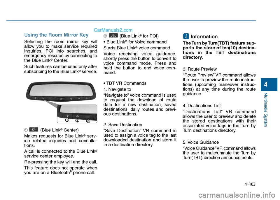 Hyundai Sonata 2016 Owners Manual 4-103
Multimedia System
4
Using the Room Mirror Key
Selecting the room mirror key will
allow you to make service required
inquiries, POI info searches, and
emergency rescues by connecting to
the Blue Hyundai Sonata 2016 Owners Manual 4-103
Multimedia System
4
Using the Room Mirror Key
Selecting the room mirror key will
allow you to make service required
inquiries, POI info searches, and
emergency rescues by connecting to
the Blue