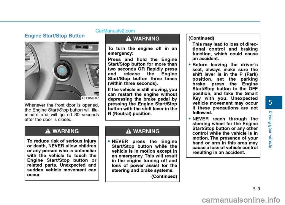 Hyundai Sonata 2016 Owners Manual 5-9
Driving your vehicle
5
Engine Start/Stop Button
Whenever the front door is opened,
the Engine Start/Stop button will illu-
minate and will go off 30 seconds
after the door is closed.
NEVER press t Hyundai Sonata 2016 Owners Manual 5-9
Driving your vehicle
5
Engine Start/Stop Button
Whenever the front door is opened,
the Engine Start/Stop button will illu-
minate and will go off 30 seconds
after the door is closed.
NEVER press t