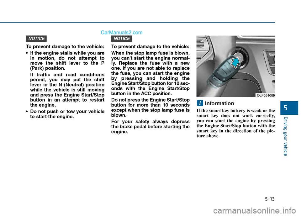 Hyundai Sonata 2016 Owners Manual 5-13
Driving your vehicle
5
To prevent damage to the vehicle:
If the engine stalls while you arein motion, do not attempt to
move the shift lever to the P
(Park) position.
If traffic and road conditi Hyundai Sonata 2016 Owners Manual 5-13
Driving your vehicle
5
To prevent damage to the vehicle:
If the engine stalls while you arein motion, do not attempt to
move the shift lever to the P
(Park) position.
If traffic and road conditi