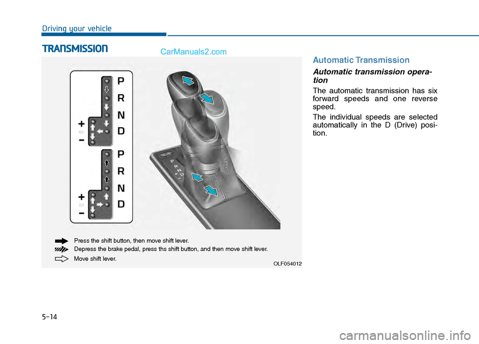 Hyundai Sonata 2016 Owners Manual 5-14
Driving your vehicle
Automatic Transmission
Automatic transmission opera-tion
The automatic transmission has six
forward speeds and one reverse
speed.
The individual speeds are selected
automati Hyundai Sonata 2016 Owners Manual 5-14
Driving your vehicle
Automatic Transmission
Automatic transmission opera-tion
The automatic transmission has six
forward speeds and one reverse
speed.
The individual speeds are selected
automati