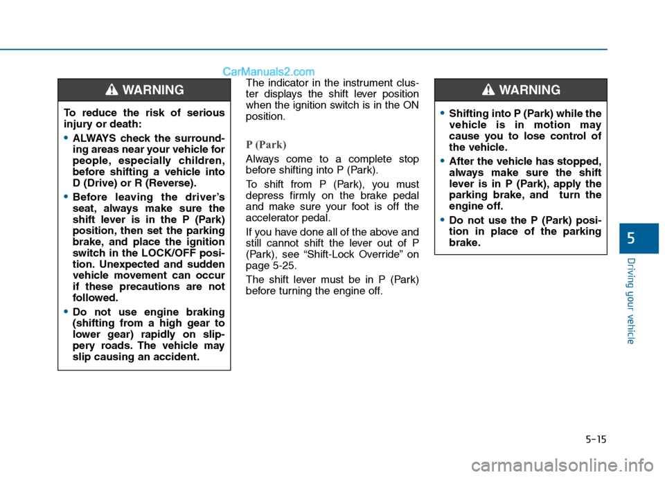 Hyundai Sonata 2016 Owners Manual 5-15
Driving your vehicle
5
The indicator in the instrument clus-
ter displays the shift lever position
when the ignition switch is in the ON
position.
P (Park)
Always come to a complete stop
before Hyundai Sonata 2016 Owners Manual 5-15
Driving your vehicle
5
The indicator in the instrument clus-
ter displays the shift lever position
when the ignition switch is in the ON
position.
P (Park)
Always come to a complete stop
before