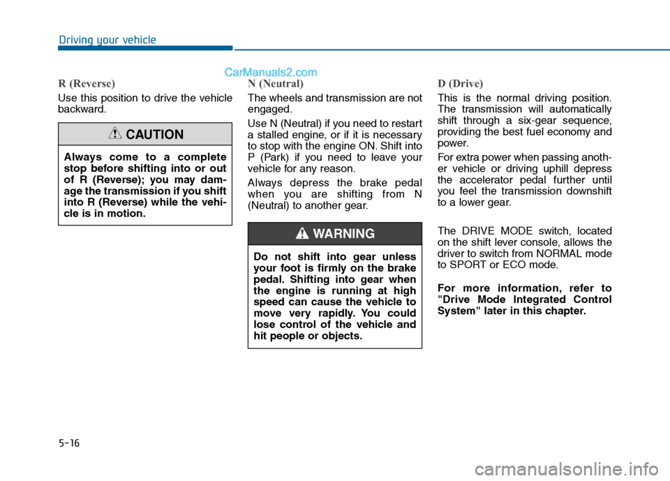Hyundai Sonata 2016 Owners Manual 5-16
Driving your vehicle
R (Reverse)
Use this position to drive the vehicle
backward.
N (Neutral)
The wheels and transmission are not
engaged.
Use N (Neutral) if you need to restart
a stalled engin Hyundai Sonata 2016 Owners Manual 5-16
Driving your vehicle
R (Reverse)
Use this position to drive the vehicle
backward.
N (Neutral)
The wheels and transmission are not
engaged.
Use N (Neutral) if you need to restart
a stalled engin