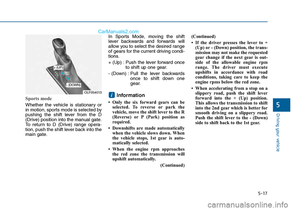 Hyundai Sonata 2016 Owners Manual 5-17
Driving your vehicle
5
Sports mode
Whether the vehicle is stationary or
in motion, sports mode is selected by
pushing the shift lever from the D
(Drive) position into the manual gate.
To return Hyundai Sonata 2016 Owners Manual 5-17
Driving your vehicle
5
Sports mode
Whether the vehicle is stationary or
in motion, sports mode is selected by
pushing the shift lever from the D
(Drive) position into the manual gate.
To return