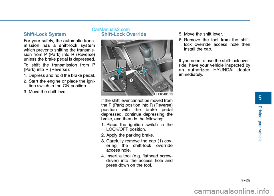 Hyundai Sonata 2016 Owners Manual 5-25
Driving your vehicle
5
Shift-Lock System
For your safety, the automatic trans-
mission has a shift-lock system
which prevents shifting the transmis-
sion from P (Park) into R (Reverse)
unless th Hyundai Sonata 2016 Owners Manual 5-25
Driving your vehicle
5
Shift-Lock System
For your safety, the automatic trans-
mission has a shift-lock system
which prevents shifting the transmis-
sion from P (Park) into R (Reverse)
unless th