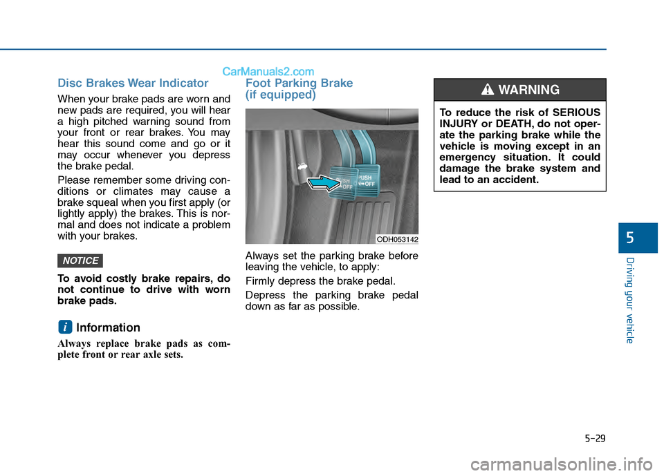 Hyundai Sonata 2016 Owners Manual 5-29
Driving your vehicle
5
Disc Brakes Wear Indicator
When your brake pads are worn and
new pads are required, you will hear
a high pitched warning sound from
your front or rear brakes. You may
hear Hyundai Sonata 2016 Owners Manual 5-29
Driving your vehicle
5
Disc Brakes Wear Indicator
When your brake pads are worn and
new pads are required, you will hear
a high pitched warning sound from
your front or rear brakes. You may
hear