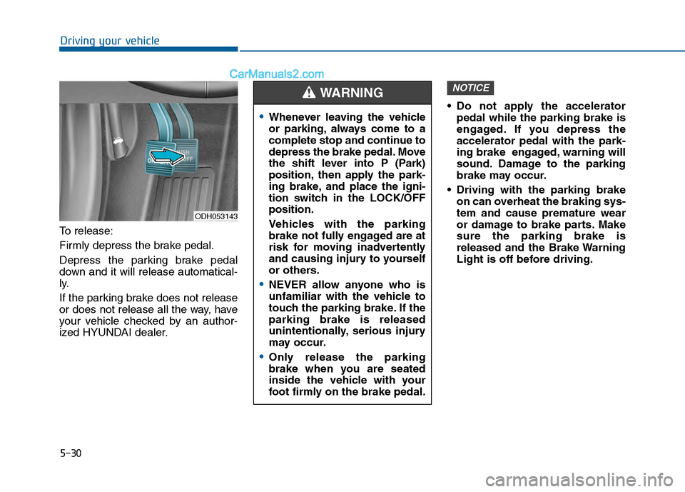 Hyundai Sonata 2016 Owners Manual 5-30
Driving your vehicle
To release:
Firmly depress the brake pedal.
Depress the parking brake pedal
down and it will release automatical-
ly.
If the parking brake does not release
or does not releas Hyundai Sonata 2016 Owners Manual 5-30
Driving your vehicle
To release:
Firmly depress the brake pedal.
Depress the parking brake pedal
down and it will release automatical-
ly.
If the parking brake does not release
or does not releas