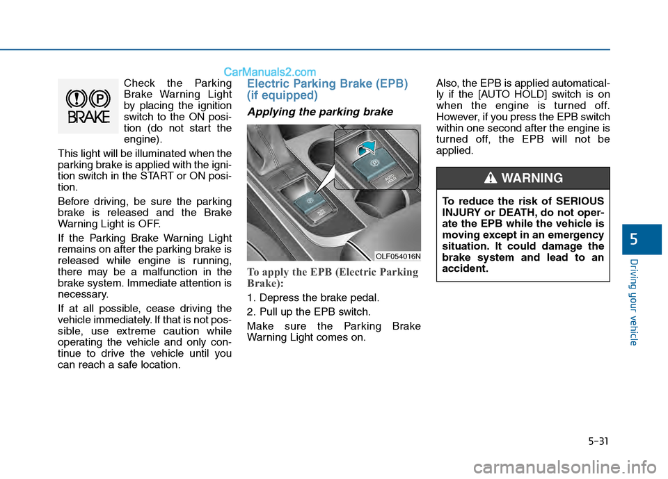Hyundai Sonata 2016 Owners Manual 5-31
Driving your vehicle
5
Check the Parking
Brake Warning Light
by placing the ignition
switch to the ON posi-
tion (do not start the
engine).
This light will be illuminated when the
parking brake i Hyundai Sonata 2016 Owners Manual 5-31
Driving your vehicle
5
Check the Parking
Brake Warning Light
by placing the ignition
switch to the ON posi-
tion (do not start the
engine).
This light will be illuminated when the
parking brake i