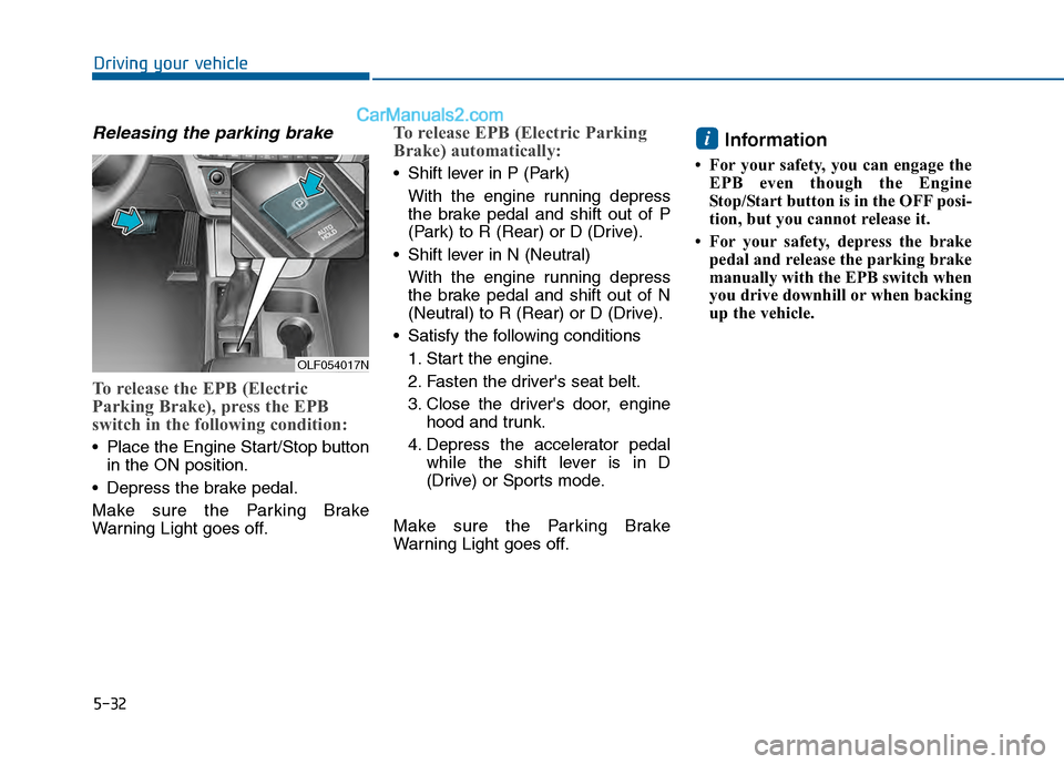 Hyundai Sonata 2016 Owners Manual 5-32
Driving your vehicle
Releasing the parking brake
To release the EPB (Electric
Parking Brake), press the EPB
switch in the following condition:
Place the Engine Start/Stop buttonin the ON positio Hyundai Sonata 2016 Owners Manual 5-32
Driving your vehicle
Releasing the parking brake
To release the EPB (Electric
Parking Brake), press the EPB
switch in the following condition:
Place the Engine Start/Stop buttonin the ON positio