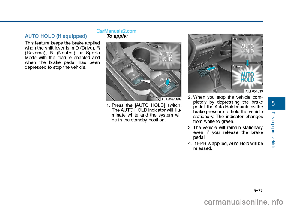 Hyundai Sonata 2016 Owners Manual 5-37
Driving your vehicle
5
AUTO HOLD (if equipped)
This feature keeps the brake applied
when the shift lever is in D (Drive), R
(Reverse), N (Neutral) or Sports
Mode with the feature enabled and
when Hyundai Sonata 2016 Owners Manual 5-37
Driving your vehicle
5
AUTO HOLD (if equipped)
This feature keeps the brake applied
when the shift lever is in D (Drive), R
(Reverse), N (Neutral) or Sports
Mode with the feature enabled and
when