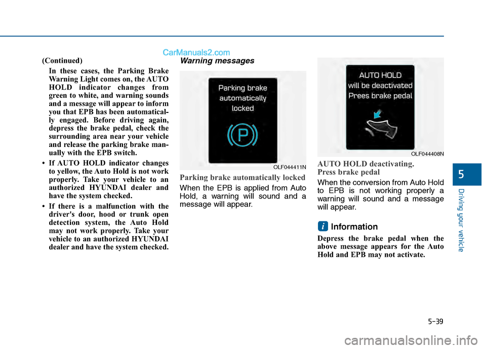 Hyundai Sonata 2016 Owners Manual 5-39
Driving your vehicle
5
(Continued)In these cases, the Parking Brake
Warning Light comes on, the AUTO
HOLD indicator changes from
green to white, and warning sounds
and a message will appear to in Hyundai Sonata 2016 Owners Manual 5-39
Driving your vehicle
5
(Continued)In these cases, the Parking Brake
Warning Light comes on, the AUTO
HOLD indicator changes from
green to white, and warning sounds
and a message will appear to in