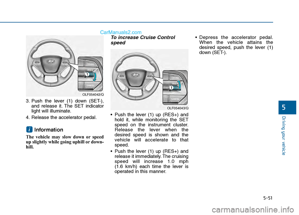 Hyundai Sonata 2016 Owners Manual 5-51
Driving your vehicle
5
3. Push the lever (1) down (SET-),and release it. The SET indicator
light will illuminate.
4. Release the accelerator pedal.
Information
The vehicle may slow down or speed
Hyundai Sonata 2016 Owners Manual 5-51
Driving your vehicle
5
3. Push the lever (1) down (SET-),and release it. The SET indicator
light will illuminate.
4. Release the accelerator pedal.
Information
The vehicle may slow down or speed