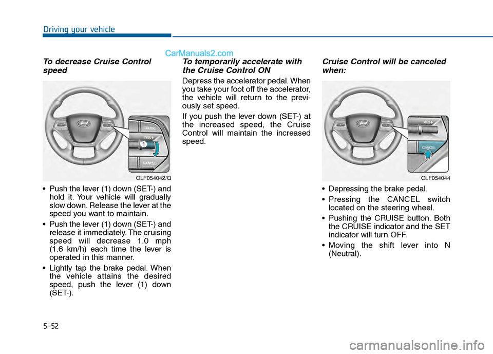 Hyundai Sonata 2016 Owners Manual 5-52
Driving your vehicle
To decrease Cruise Controlspeed
Push the lever (1) down (SET-) and
hold it. Your vehicle will gradually
slow down. Release the lever at the
speed you want to maintain.
Pus Hyundai Sonata 2016 Owners Manual 5-52
Driving your vehicle
To decrease Cruise Controlspeed
Push the lever (1) down (SET-) and
hold it. Your vehicle will gradually
slow down. Release the lever at the
speed you want to maintain.
Pus