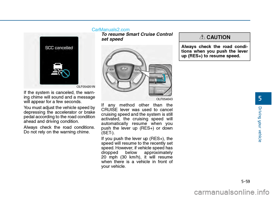 Hyundai Sonata 2016  Owners Manual 5-59
Driving your vehicle
5
If the system is canceled, the warn-
ing chime will sound and a message
will appear for a few seconds.
You must adjust the vehicle speed by
depressing the accelerator or br