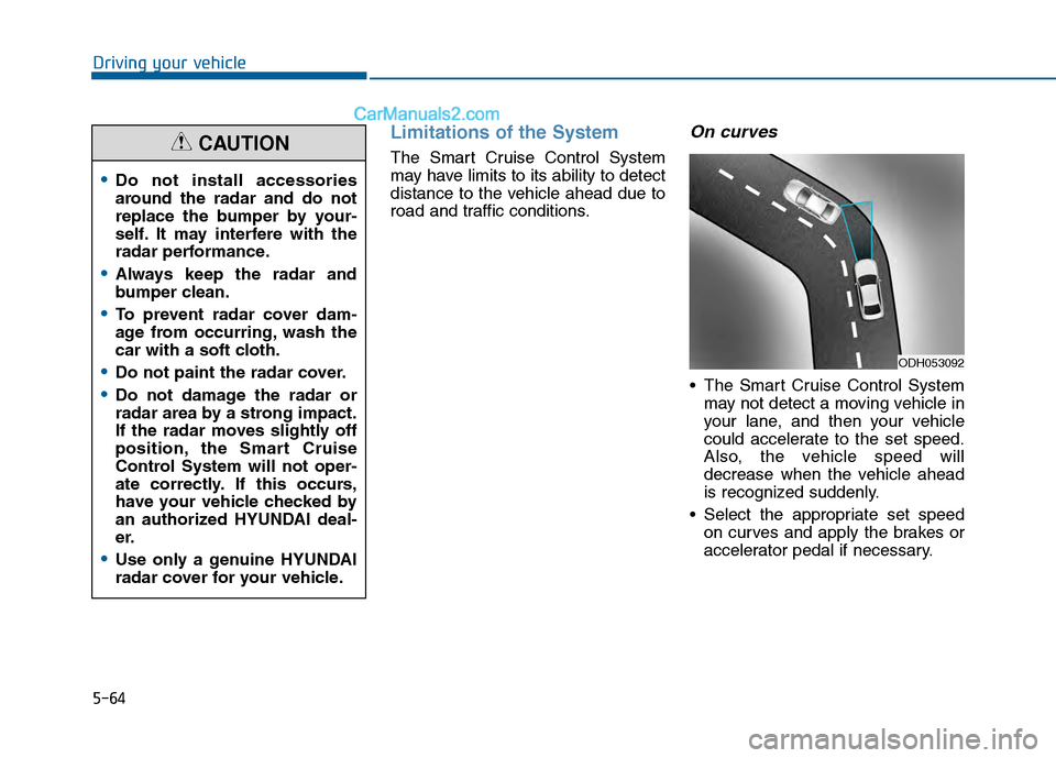Hyundai Sonata 2016 Owners Manual 5-64
Driving your vehicle
Limitations of the System
The Smart Cruise Control System
may have limits to its ability to detect
distance to the vehicle ahead due to
road and traffic conditions.
On curves Hyundai Sonata 2016 Owners Manual 5-64
Driving your vehicle
Limitations of the System
The Smart Cruise Control System
may have limits to its ability to detect
distance to the vehicle ahead due to
road and traffic conditions.
On curves