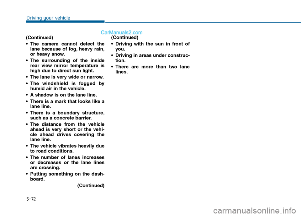 Hyundai Sonata 2016 Owners Manual 5-72
Driving your vehicle
(Continued)
The camera cannot detect the lane because of fog, heavy rain,
or heavy snow.
The surrounding of the inside rear view mirror temperature is
high due to direct su Hyundai Sonata 2016 Owners Manual 5-72
Driving your vehicle
(Continued)
The camera cannot detect the lane because of fog, heavy rain,
or heavy snow.
The surrounding of the inside rear view mirror temperature is
high due to direct su