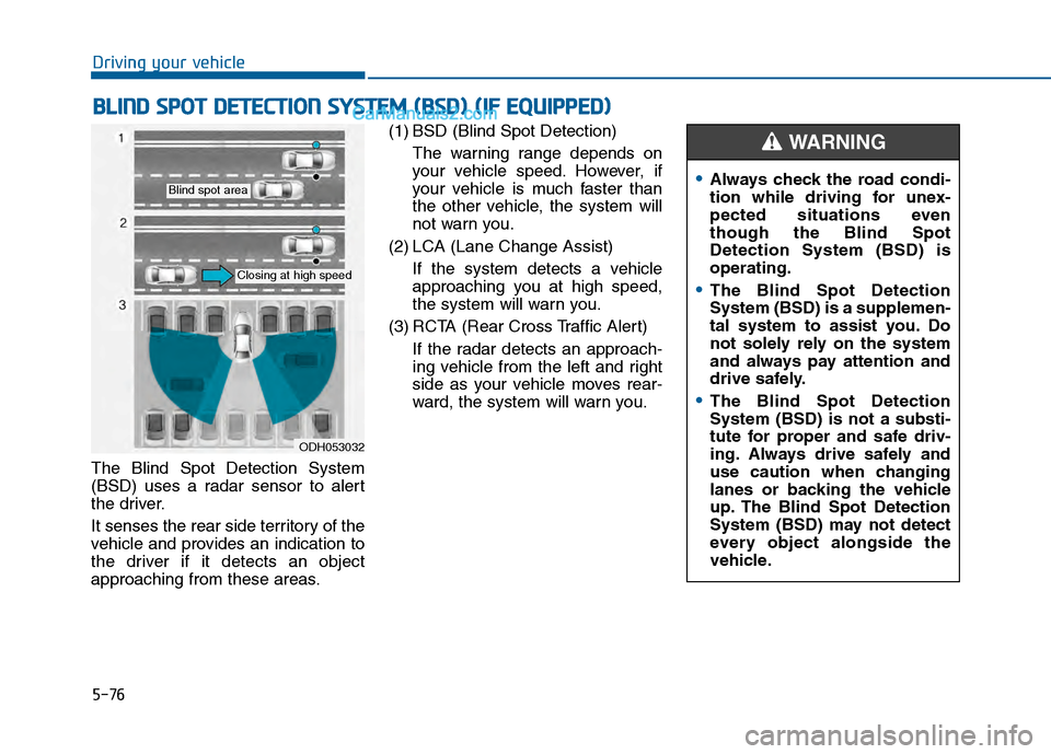 Hyundai Sonata 2016 Owners Manual 5-76
Driving your vehicle
The Blind Spot Detection System
(BSD) uses a radar sensor to alert
the driver.
It senses the rear side territory of the
vehicle and provides an indication to
the driver if it Hyundai Sonata 2016 Owners Manual 5-76
Driving your vehicle
The Blind Spot Detection System
(BSD) uses a radar sensor to alert
the driver.
It senses the rear side territory of the
vehicle and provides an indication to
the driver if it