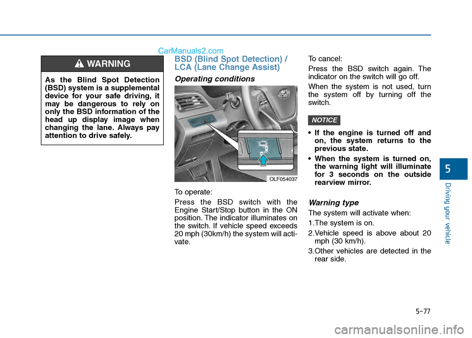 Hyundai Sonata 2016 Owners Manual 5-77
Driving your vehicle
5
BSD (Blind Spot Detection) /
LCA (Lane Change Assist)
Operating conditions
To operate:
Press the BSD switch with the
Engine Start/Stop button in the ON
position. The indica Hyundai Sonata 2016 Owners Manual 5-77
Driving your vehicle
5
BSD (Blind Spot Detection) /
LCA (Lane Change Assist)
Operating conditions
To operate:
Press the BSD switch with the
Engine Start/Stop button in the ON
position. The indica