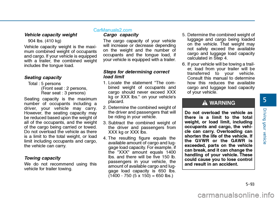 Hyundai Sonata 2016 Owners Manual 5-93
Driving your vehicle
5
Vehicle capacity weight
904 lbs. (410 kg)
Vehicle capacity weight is the maxi-
mum combined weight of occupants
and cargo. If your vehicle is equipped
with a trailer, the c Hyundai Sonata 2016 Owners Manual 5-93
Driving your vehicle
5
Vehicle capacity weight
904 lbs. (410 kg)
Vehicle capacity weight is the maxi-
mum combined weight of occupants
and cargo. If your vehicle is equipped
with a trailer, the c