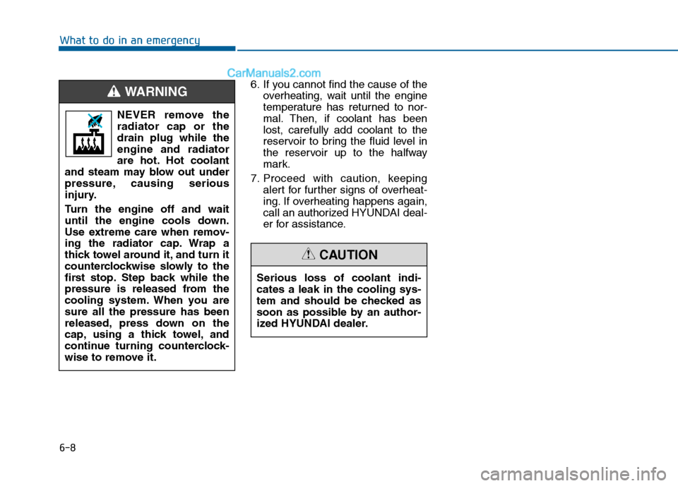 Hyundai Sonata 2016 Owners Manual 6-8
What to do in an emergency6. If you cannot find the cause of theoverheating, wait until the engine
temperature has returned to nor-
mal. Then, if coolant has been
lost, carefully add coolant to th Hyundai Sonata 2016 Owners Manual 6-8
What to do in an emergency6. If you cannot find the cause of theoverheating, wait until the engine
temperature has returned to nor-
mal. Then, if coolant has been
lost, carefully add coolant to th