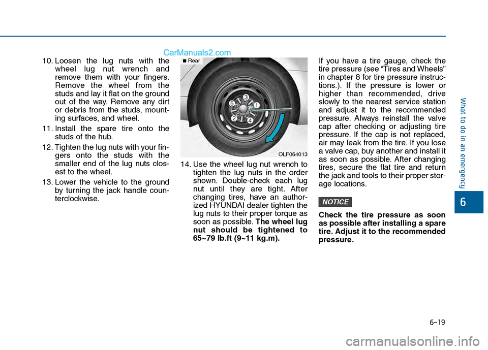 Hyundai Sonata 2016 Owners Manual 6-19
What to do in an emergency
6
10. Loosen the lug nuts with thewheel lug nut wrench and
remove them with your fingers.
Remove the wheel from the
studs and lay it flat on the ground
out of the way. Hyundai Sonata 2016 Owners Manual 6-19
What to do in an emergency
6
10. Loosen the lug nuts with thewheel lug nut wrench and
remove them with your fingers.
Remove the wheel from the
studs and lay it flat on the ground
out of the way.