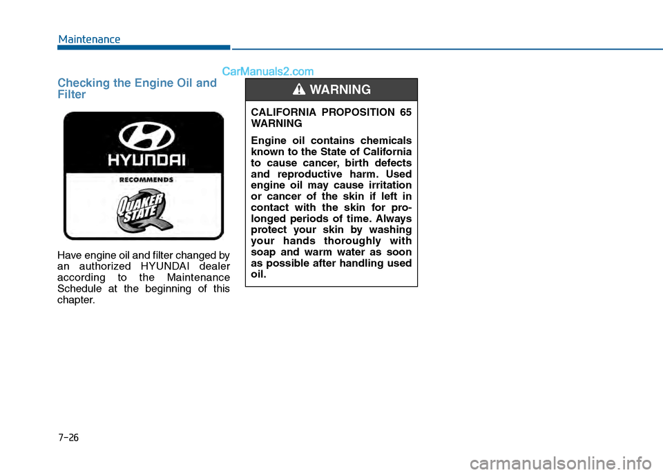 Hyundai Sonata 2016 Owners Manual Checking the Engine Oil and
Filter
Have engine oil and filter changed by
an authorized HYUNDAI dealer
according to the Maintenance
Schedule at the beginning of this
chapter.
7-26
MaintenanceCALIFORNIA Hyundai Sonata 2016 Owners Manual Checking the Engine Oil and
Filter
Have engine oil and filter changed by
an authorized HYUNDAI dealer
according to the Maintenance
Schedule at the beginning of this
chapter.
7-26
MaintenanceCALIFORNIA