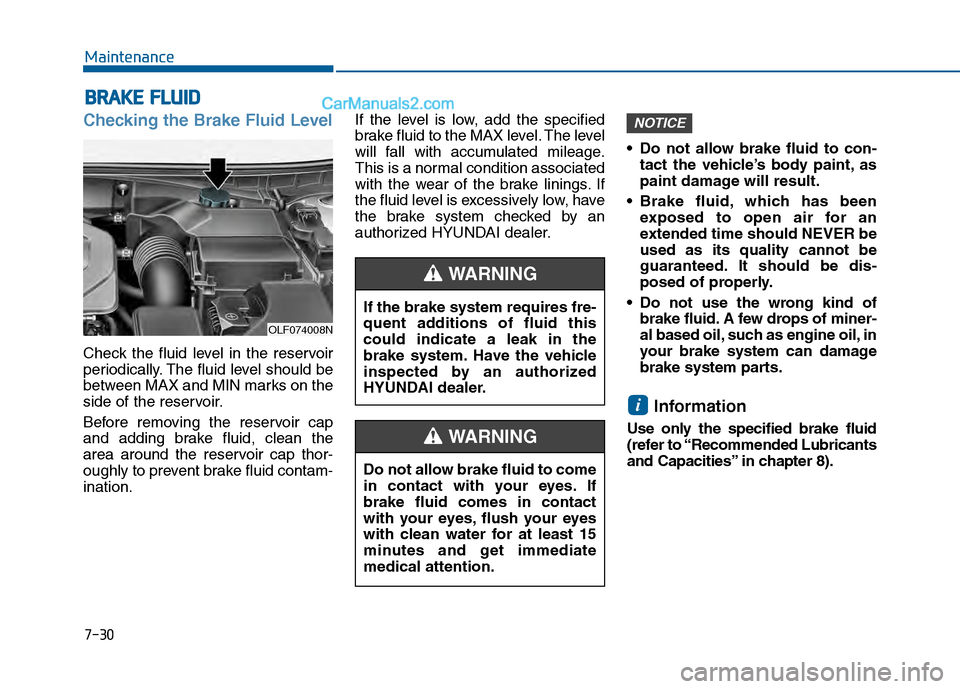 Hyundai Sonata 2016 Owners Manual 7-30
Maintenance
B
BR
RA
A K
KE
E
F
F L
LU
U I
ID
D
Checking the Brake Fluid Level
Check the fluid level in the reservoir
periodically. The fluid level should be
between MAX and MIN marks on the
sid Hyundai Sonata 2016 Owners Manual 7-30
Maintenance
B
BR
RA
A K
KE
E
F
F L
LU
U I
ID
D
Checking the Brake Fluid Level
Check the fluid level in the reservoir
periodically. The fluid level should be
between MAX and MIN marks on the
sid
