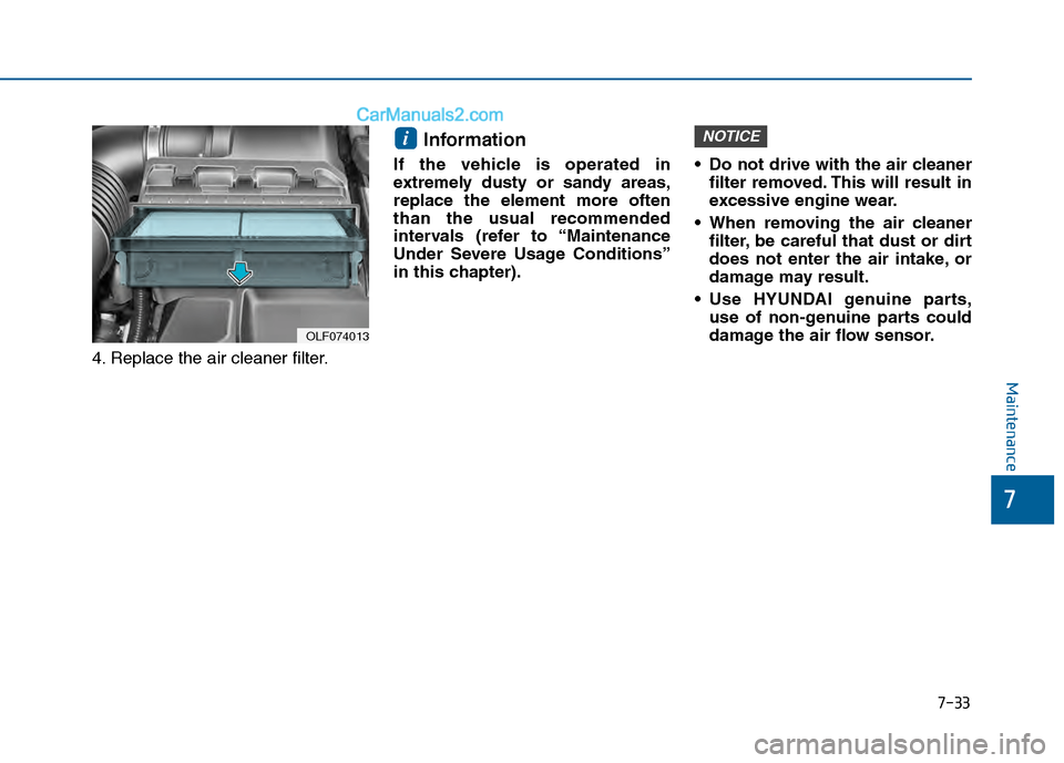 Hyundai Sonata 2016 Owners Manual 7-33
7
Maintenance
4. Replace the air cleaner filter.
Information
If the vehicle is operated in
extremely dusty or sandy areas,
replace the element more often
than the usual recommended
intervals (re Hyundai Sonata 2016 Owners Manual 7-33
7
Maintenance
4. Replace the air cleaner filter.
Information
If the vehicle is operated in
extremely dusty or sandy areas,
replace the element more often
than the usual recommended
intervals (re