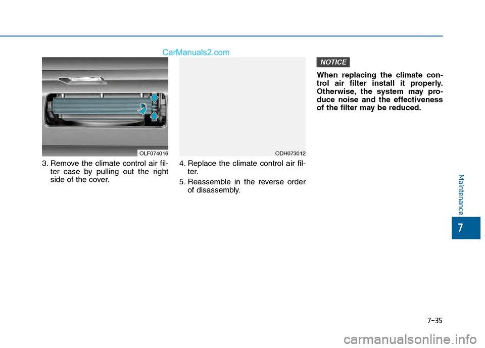 Hyundai Sonata 2016 Owners Manual 7-35
7
Maintenance
3. Remove the climate control air fil-ter case by pulling out the right
side of the cover. 4. Replace the climate control air fil-
ter.
5. Reassemble in the reverse order of disasse Hyundai Sonata 2016 Owners Manual 7-35
7
Maintenance
3. Remove the climate control air fil-ter case by pulling out the right
side of the cover. 4. Replace the climate control air fil-
ter.
5. Reassemble in the reverse order of disasse
