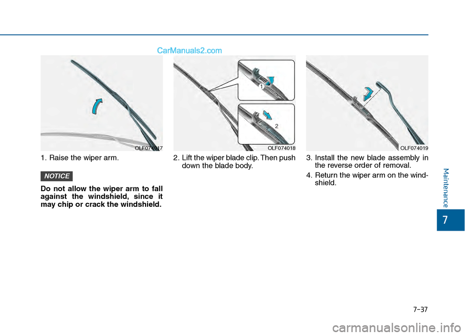 Hyundai Sonata 2016 Owners Manual 7-37
7
Maintenance
1. Raise the wiper arm.
Do not allow the wiper arm to fall
against the windshield, since it
may chip or crack the windshield.2. Lift the wiper blade clip. Then push
down the blade b Hyundai Sonata 2016 Owners Manual 7-37
7
Maintenance
1. Raise the wiper arm.
Do not allow the wiper arm to fall
against the windshield, since it
may chip or crack the windshield.2. Lift the wiper blade clip. Then push
down the blade b