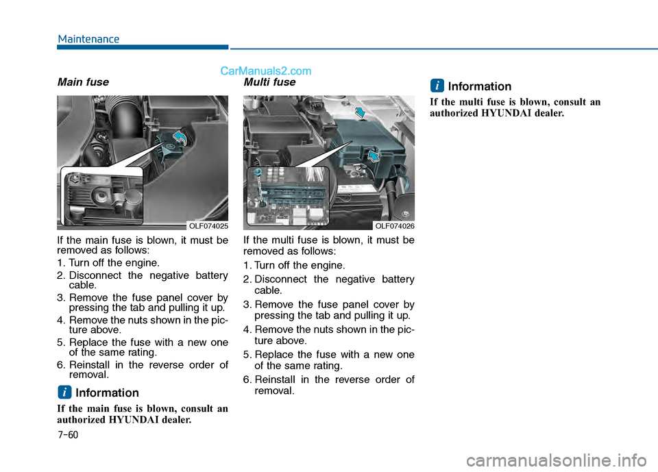 Hyundai Sonata 2016 Owners Manual 7-60
Maintenance
Main fuse
If the main fuse is blown, it must be
removed as follows:
1. Turn off the engine.
2. Disconnect the negative batterycable.
3. Remove the fuse panel cover by pressing the tab Hyundai Sonata 2016 Owners Manual 7-60
Maintenance
Main fuse
If the main fuse is blown, it must be
removed as follows:
1. Turn off the engine.
2. Disconnect the negative batterycable.
3. Remove the fuse panel cover by pressing the tab