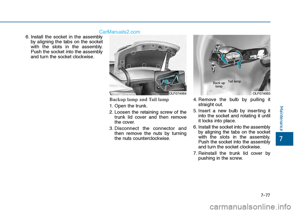 Hyundai Sonata 2016 Owners Manual 7-77
7
Maintenance
6. Install the socket in the assemblyby aligning the tabs on the socket
with the slots in the assembly.
Push the socket into the assembly
and turn the socket clockwise.
Backup lamp Hyundai Sonata 2016 Owners Manual 7-77
7
Maintenance
6. Install the socket in the assemblyby aligning the tabs on the socket
with the slots in the assembly.
Push the socket into the assembly
and turn the socket clockwise.
Backup lamp