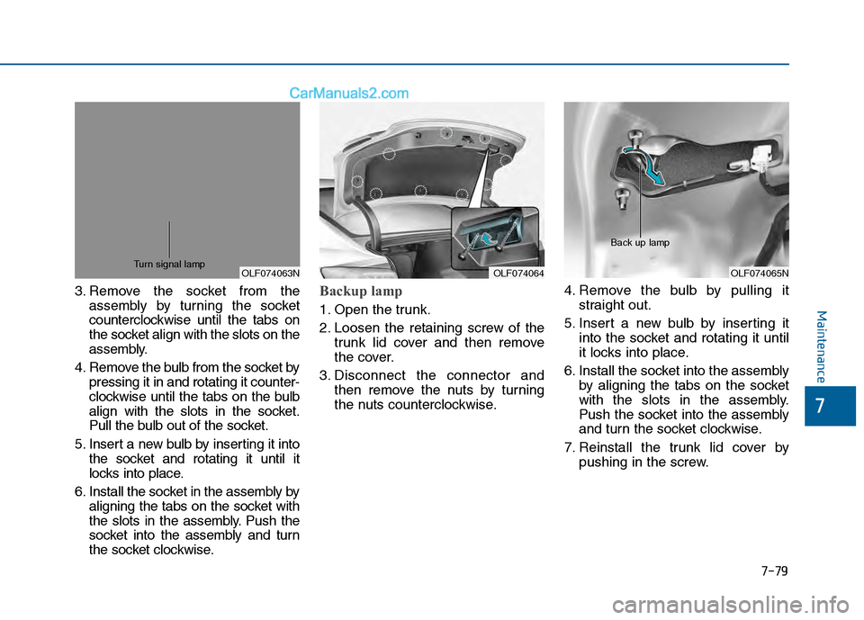 Hyundai Sonata 2016 Owners Manual 7-79
7
Maintenance
3. Remove the socket from theassembly by turning the socket
counterclockwise until the tabs on
the socket align with the slots on the
assembly.
4. Remove the bulb from the socket by Hyundai Sonata 2016 Owners Manual 7-79
7
Maintenance
3. Remove the socket from theassembly by turning the socket
counterclockwise until the tabs on
the socket align with the slots on the
assembly.
4. Remove the bulb from the socket by