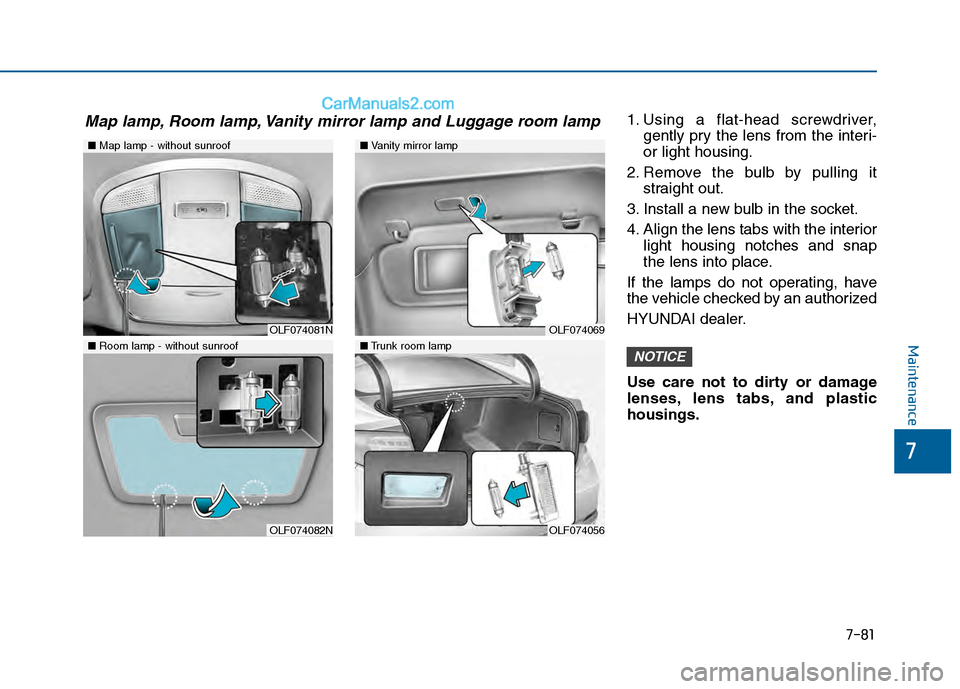 Hyundai Sonata 2016 Owners Manual 7-81
7
Maintenance
1. Using a flat-head screwdriver,gently pry the lens from the interi-
or light housing.
2. Remove the bulb by pulling it straight out.
3. Install a new bulb in the socket.
4. Align Hyundai Sonata 2016 Owners Manual 7-81
7
Maintenance
1. Using a flat-head screwdriver,gently pry the lens from the interi-
or light housing.
2. Remove the bulb by pulling it straight out.
3. Install a new bulb in the socket.
4. Align