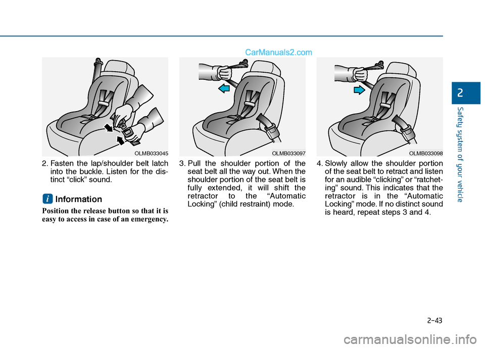 Hyundai Sonata 2016  Owners Manual 2-43
Safety system of your vehicle
2
2. Fasten the lap/shoulder belt latchinto the buckle. Listen for the dis-
tinct “click” sound.
Information
Position the release button so that it is
easy to ac