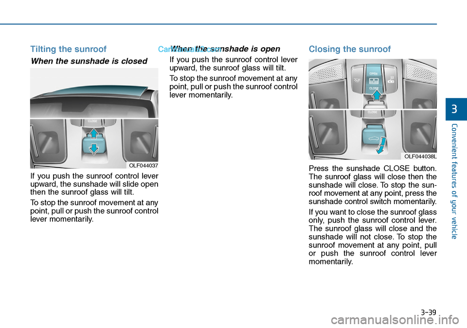 Hyundai Sonata 2016 Owners Manual - RHD (UK, Australia) 3-39
Convenient features of your vehicle
3
Tilting the sunroof
When the sunshade is closed
If you push the sunroof control lever
upward, the sunshade will slide open
then the sunroof glass will tilt. Hyundai Sonata 2016 Owners Manual - RHD (UK, Australia) 3-39
Convenient features of your vehicle
3
Tilting the sunroof
When the sunshade is closed
If you push the sunroof control lever
upward, the sunshade will slide open
then the sunroof glass will tilt.
