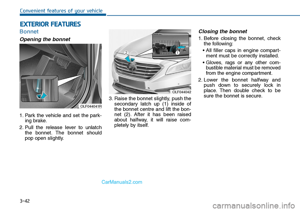 Hyundai Sonata 2016 Owners Manual - RHD (UK, Australia) 3-42
Convenient features of your vehicle
Bonnet
Opening the bonnet
1. Park the vehicle and set the park-
ing brake.
2. Pull the release lever to unlatch
the bonnet. The bonnet should
pop open slightl Hyundai Sonata 2016 Owners Manual - RHD (UK, Australia) 3-42
Convenient features of your vehicle
Bonnet
Opening the bonnet
1. Park the vehicle and set the park-
ing brake.
2. Pull the release lever to unlatch
the bonnet. The bonnet should
pop open slightl