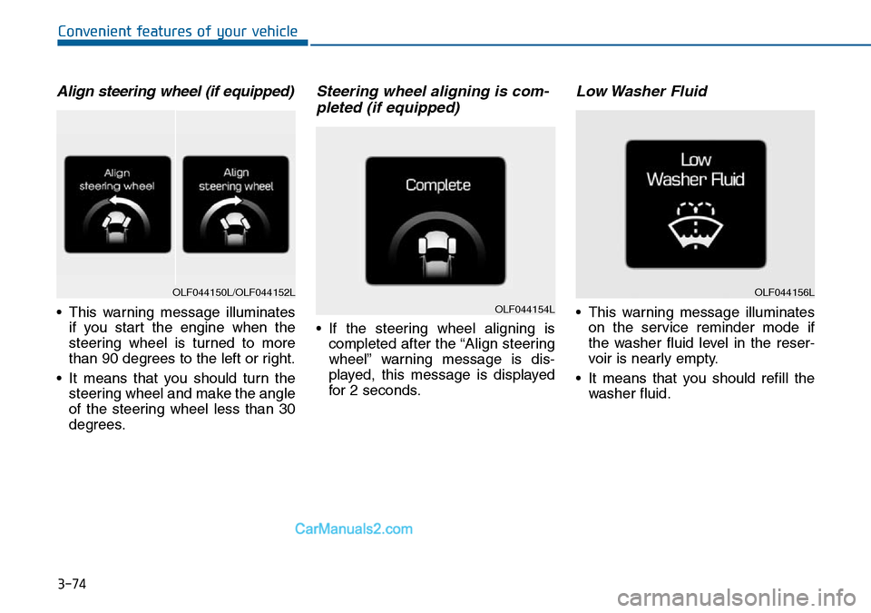 Hyundai Sonata 2016 Owners Manual - RHD (UK, Australia) 3-74
Convenient features of your vehicle
Align steering wheel (if equipped)
• This warning message illuminates
if you start the engine when the
steering wheel is turned to more
than 90 degrees to th Hyundai Sonata 2016 Owners Manual - RHD (UK, Australia) 3-74
Convenient features of your vehicle
Align steering wheel (if equipped)
• This warning message illuminates
if you start the engine when the
steering wheel is turned to more
than 90 degrees to th
