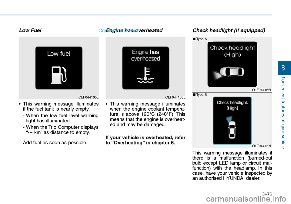 Hyundai Sonata 2016 Owners Manual - RHD (UK, Australia) 3-75
Convenient features of your vehicle
3
Low Fuel
• This warning message illuminates
if the fuel tank is nearly empty.
- When the low fuel level warning
light has illuminated.
- When the Trip Comp Hyundai Sonata 2016 Owners Manual - RHD (UK, Australia) 3-75
Convenient features of your vehicle
3
Low Fuel
• This warning message illuminates
if the fuel tank is nearly empty.
- When the low fuel level warning
light has illuminated.
- When the Trip Comp