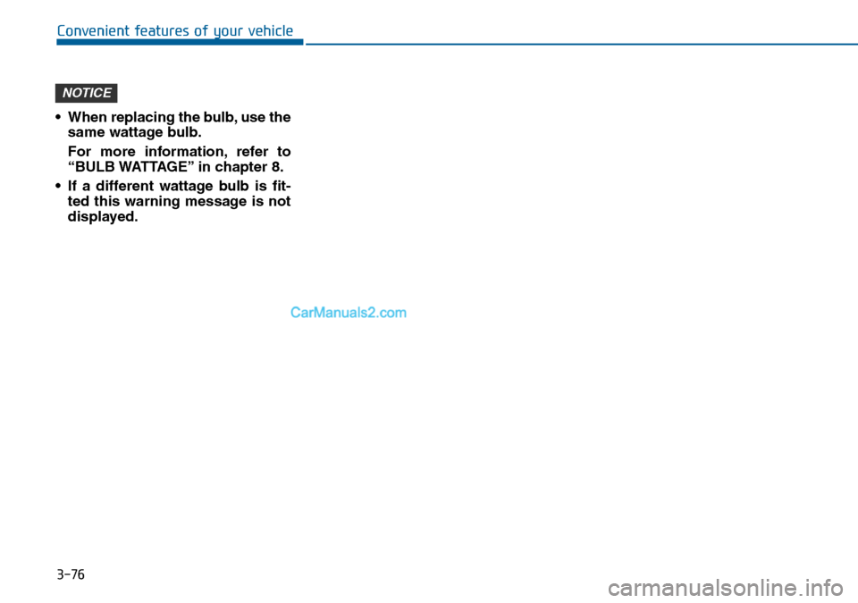 Hyundai Sonata 2016 Owners Manual - RHD (UK, Australia) 3-76
Convenient features of your vehicle
• When replacing the bulb, use the
same wattage bulb.
For more information, refer to
“BULB WATTAGE” in chapter 8.
• If a different wattage bulb is fit- Hyundai Sonata 2016 Owners Manual - RHD (UK, Australia) 3-76
Convenient features of your vehicle
• When replacing the bulb, use the
same wattage bulb.
For more information, refer to
“BULB WATTAGE” in chapter 8.
• If a different wattage bulb is fit-