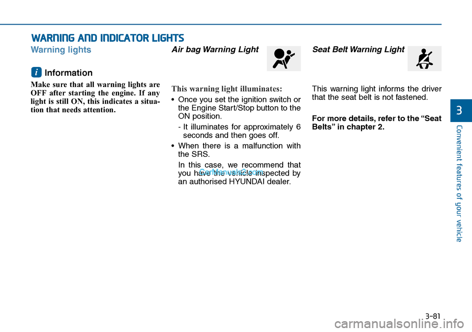Hyundai Sonata 2016 Owners Manual - RHD (UK, Australia) 3-81
Convenient features of your vehicle
3
Warning lights
Information
Make sure that all warning lights are
OFF after starting the engine. If any
light is still ON, this indicates a situa-
tion that Hyundai Sonata 2016 Owners Manual - RHD (UK, Australia) 3-81
Convenient features of your vehicle
3
Warning lights
Information
Make sure that all warning lights are
OFF after starting the engine. If any
light is still ON, this indicates a situa-
tion that