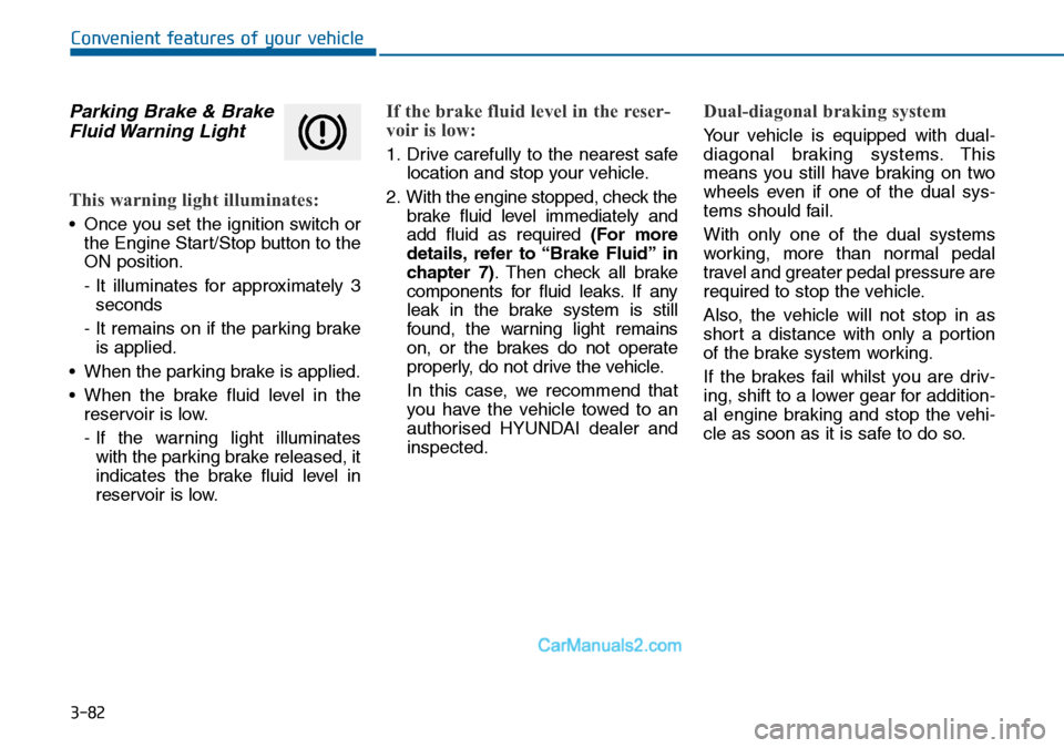 Hyundai Sonata 2016 Owners Manual - RHD (UK, Australia) 3-82
Convenient features of your vehicle
Parking Brake & Brake
Fluid Warning Light
This warning light illuminates:
• Once you set the ignition switch or
the Engine Start/Stop button to the
ON posit Hyundai Sonata 2016 Owners Manual - RHD (UK, Australia) 3-82
Convenient features of your vehicle
Parking Brake & Brake
Fluid Warning Light
This warning light illuminates:
• Once you set the ignition switch or
the Engine Start/Stop button to the
ON posit
